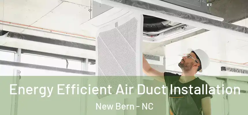  Energy Efficient Air Duct Installation New Bern - NC