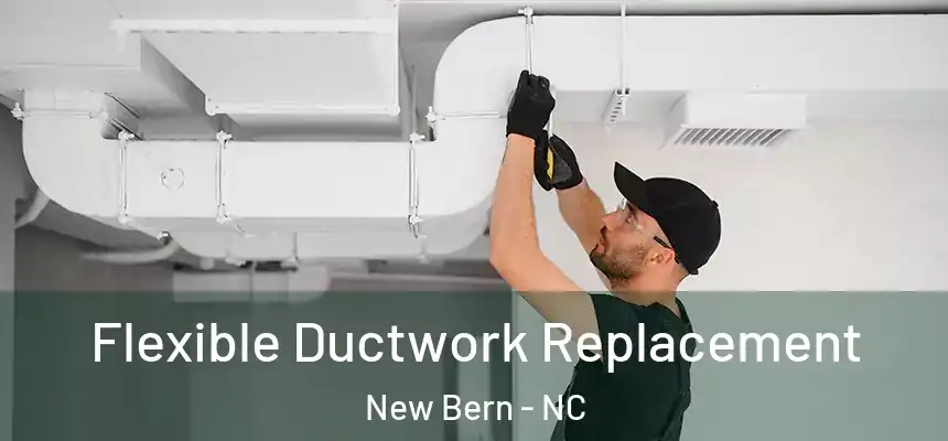  Flexible Ductwork Replacement New Bern - NC
